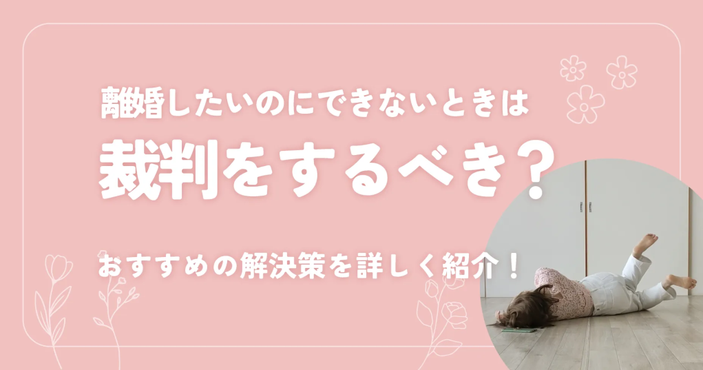 離婚したいのにできないときは裁判をするべき？おすすめの解決策を詳しく紹介！