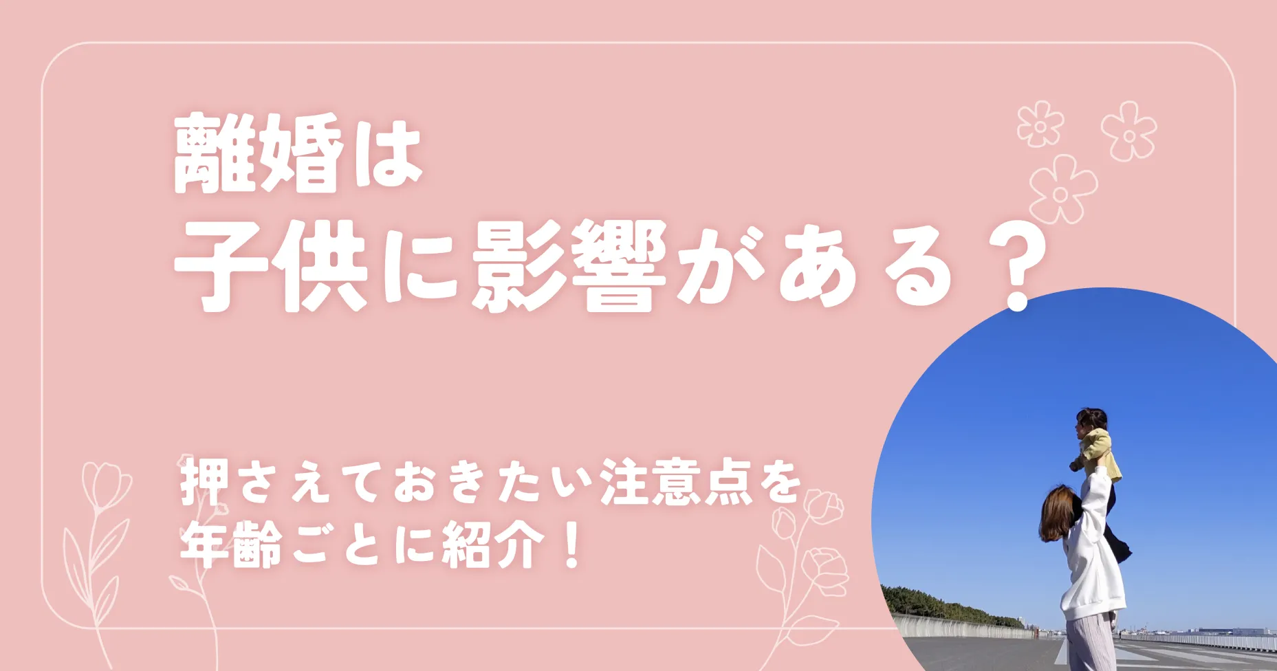 離婚は子供に影響がある？押さえておきたい注意点を年齢ごとに紹介！