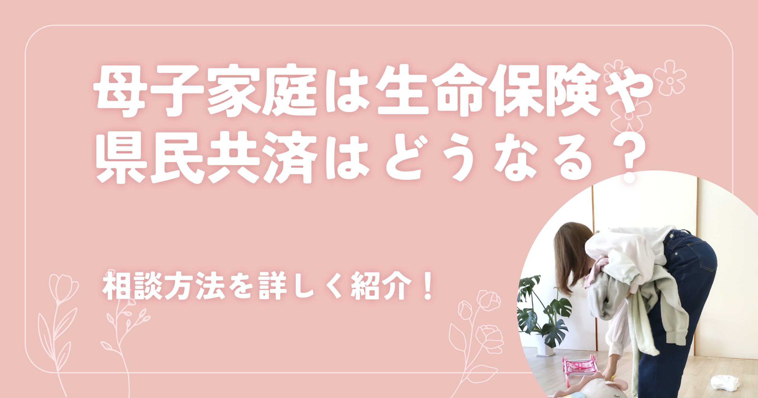 母子家庭は生命保険や県民共済はどうなる？相談方法を詳しく紹介！